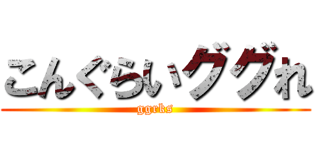 こんぐらいググれ (ggrks)