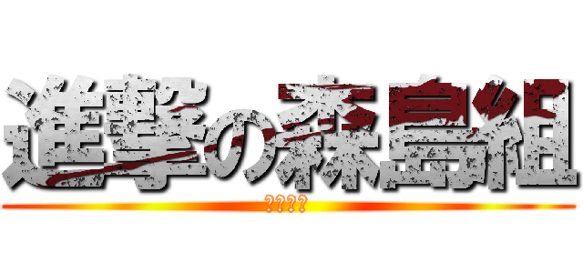 進撃の森島組 (一致団結)