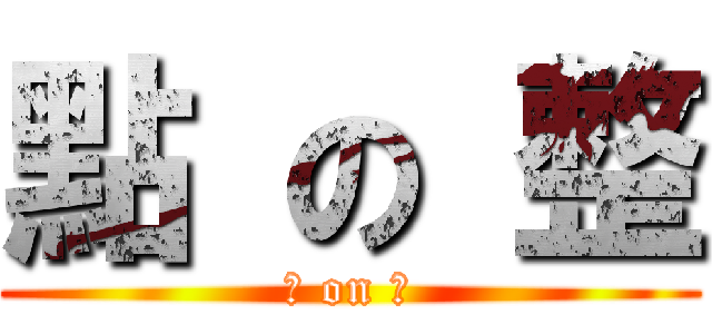 點 の 整 (點 on 整)