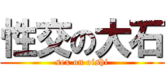 性交の大石 (sex on oishi)