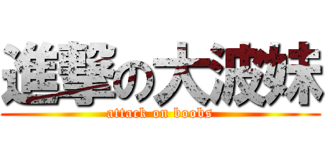 進撃の大波妹 (attack on boobs)