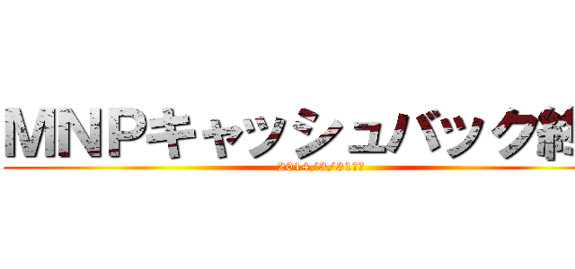 ＭＮＰキャッシュバック終了 (2014/3/31まで)