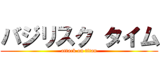 バジリスク タイム (attack on titan)
