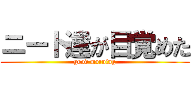 ニート達が目覚めた (good morning)