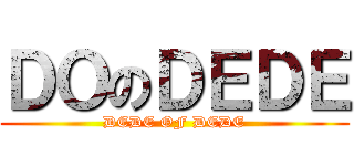 ＤＯのＤＥＤＥ (DEDE OF DEDE)