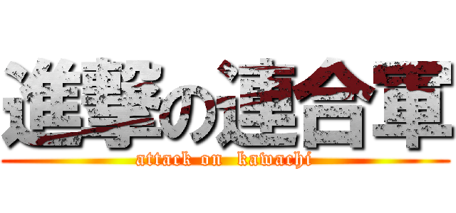 進撃の連合軍 (attack on  kawachi)