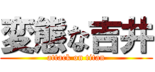 変態な吉井 (attack on titan)