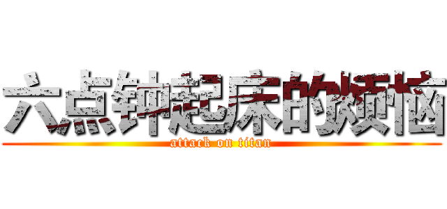 六点钟起床的烦恼 (attack on titan)
