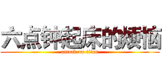 六点钟起床的烦恼 (attack on titan)