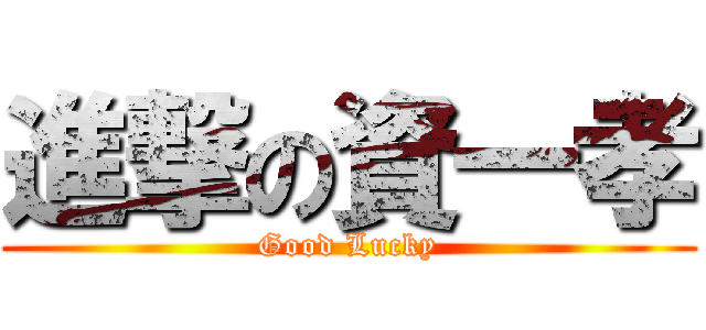 進撃の資一孝 (Good Lucky)