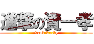 進撃の資一孝 (Good Lucky)