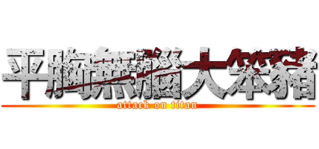 平胸無腦大笨豬 (attack on titan)