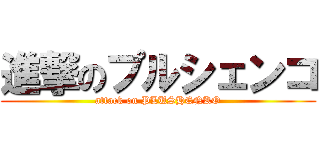 進撃のプルシェンコ (attack on PLUSHENKO)