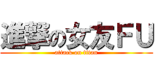 進撃の女友ＦＵ (attack on titan)