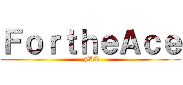 ＦｏｒｔｈｅＡｃｅ ( FAT)
