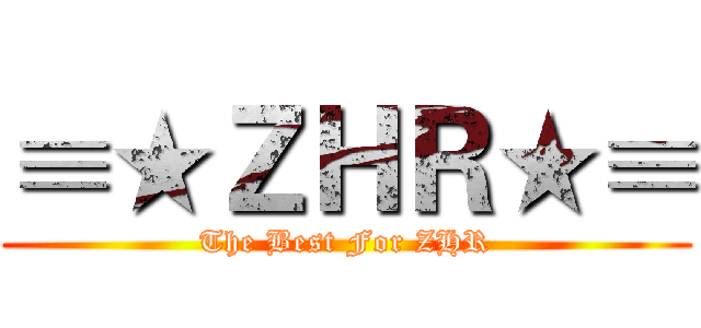 ≡★ＺＨＲ★≡ (The Best For ZHR)