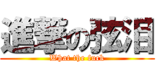 進撃の弦泪 (What the fuck)