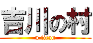 吉川の村 (n titan)