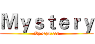 Ｍｙｓｔｅｒｙ (By Charles)
