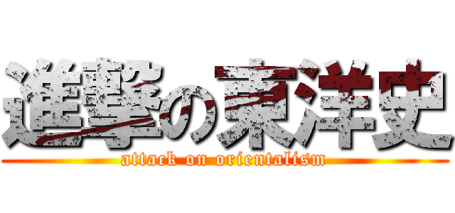 進撃の東洋史 (attack on orientalism)