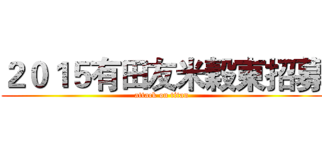 ２０１５有田友米穀東招募 (attack on titan)