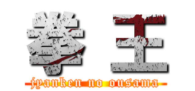 拳 王 (jyanken no ousama)