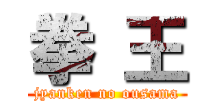 拳 王 (jyanken no ousama)