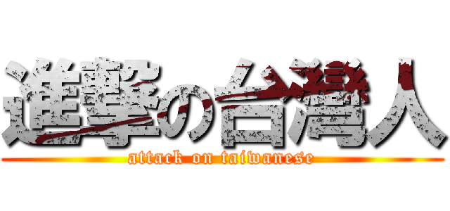 進撃の台灣人 (attack on taiwanese)
