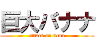 巨大バナナ (attack on titan)