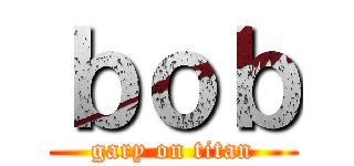 ｂｏｂ (gary on titan)