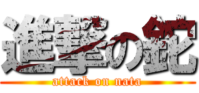 進撃の鉈 (attack on nata)