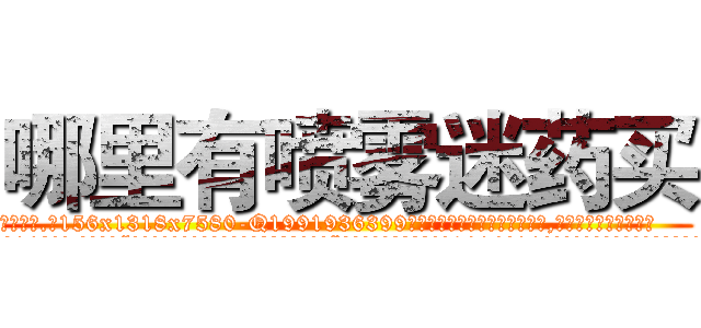 哪里有喷雾迷药买 (哪里有喷雾迷药买【电.话156x1318x7580-Q1991936399鑫宏药业】我们做的是长期生意,靠的是老客户长期支持
参考消息网2月20日报道 韩媒称，“剩女多、离婚率高的城市，房价一定会上涨。”这是中国经济学家金岩石2016年12月参加在上海举行的房地产相关论坛时说的话。
)