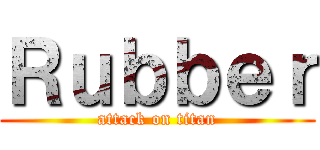 Ｒｕｂｂｅｒ (attack on titan)