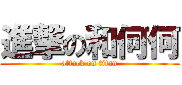進撃の和何何 (attack on titan)
