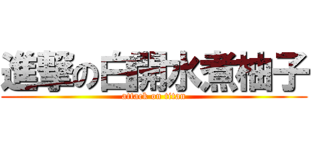 進撃の白開水煮柚子 (attack on titan)