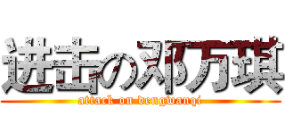 进击の邓万琪 (attack on dengwanqi)