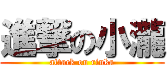 進撃の小瀧 (attack on rinka)