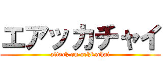 エアッカチャイ (attack on aekkachai)