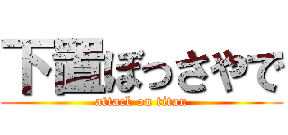 下置ぼっさやで (attack on titan)