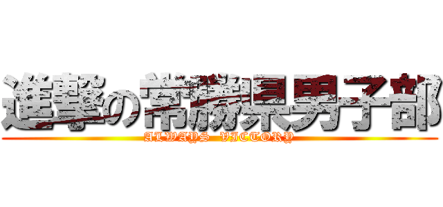 進撃の常勝県男子部 (ALWAYS  VICTORY)