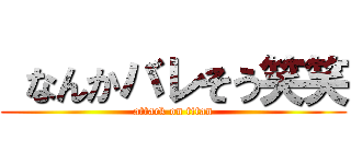  なんかバレそう笑笑 (attack on titan)