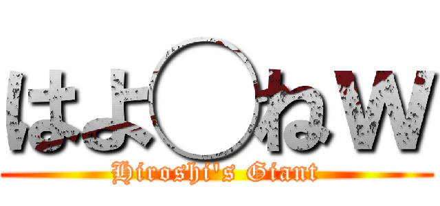 はよ◯ねｗ (Hiroshi's Giant)