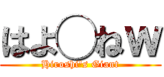 はよ◯ねｗ (Hiroshi's Giant)