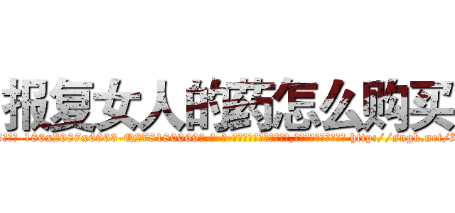报复女人的药怎么购买 (报复女人的药怎么购买【电-186x2687x6963-Q278180069元-吉-药-业】我们做的是长期生意,靠的是老客户长期支持 http://sngk.net/ZXeb2u
)