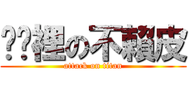 你哪裡の不賴皮 (attack on titan)