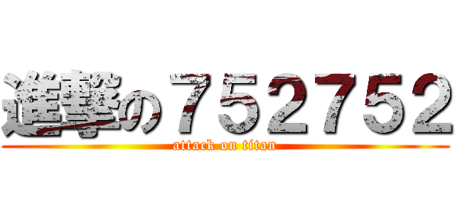 進撃の７５２７５２ (attack on titan)