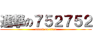 進撃の７５２７５２ (attack on titan)