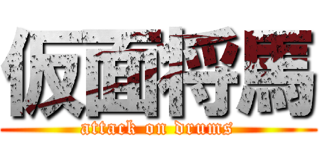 仮面将馬 (attack on drums)