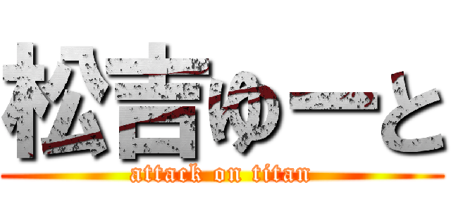 松吉ゆーと (attack on titan)