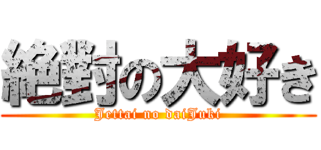 絶對の大好き (Jettai no daiJuki)